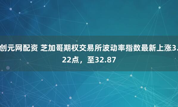 创元网配资 芝加哥期权交易所波动率指数最新上涨3.22点，至32.87