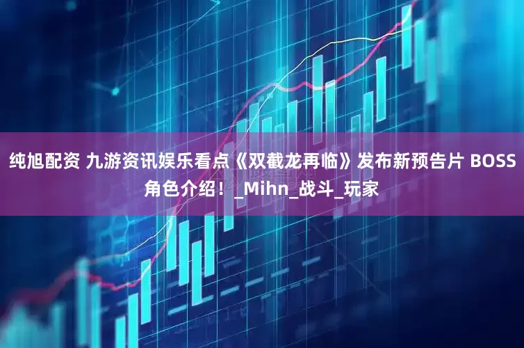 纯旭配资 九游资讯娱乐看点《双截龙再临》发布新预告片 BOSS角色介绍！_Mihn_战斗_玩家