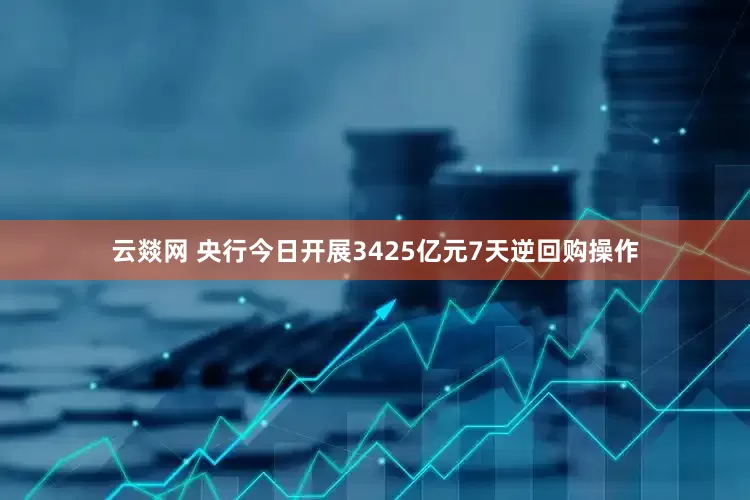 云燚网 央行今日开展3425亿元7天逆回购操作