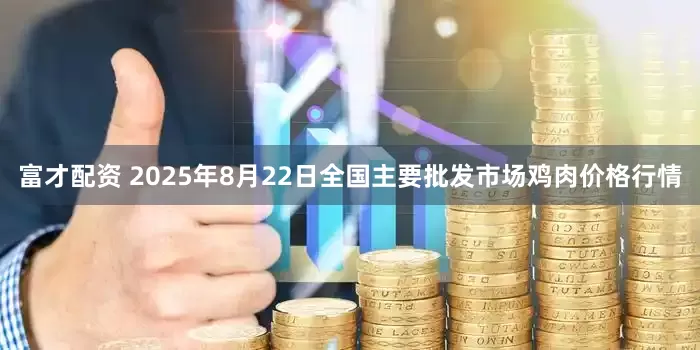 富才配资 2025年8月22日全国主要批发市场鸡肉价格行情