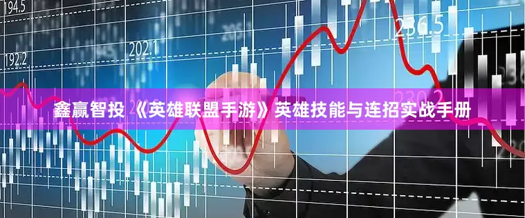 鑫赢智投 《英雄联盟手游》英雄技能与连招实战手册
