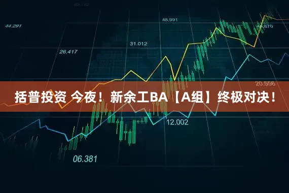 括普投资 今夜！新余工BA【A组】终极对决！