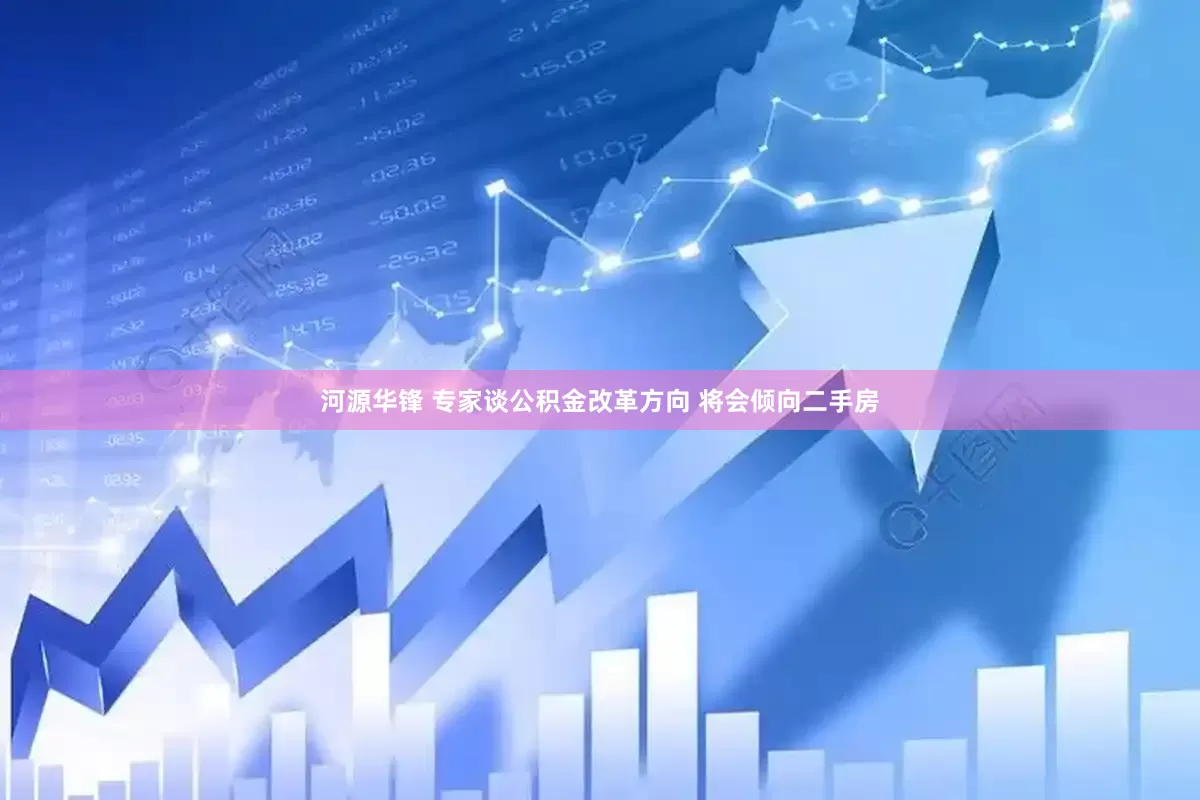 河源华锋 专家谈公积金改革方向 将会倾向二手房