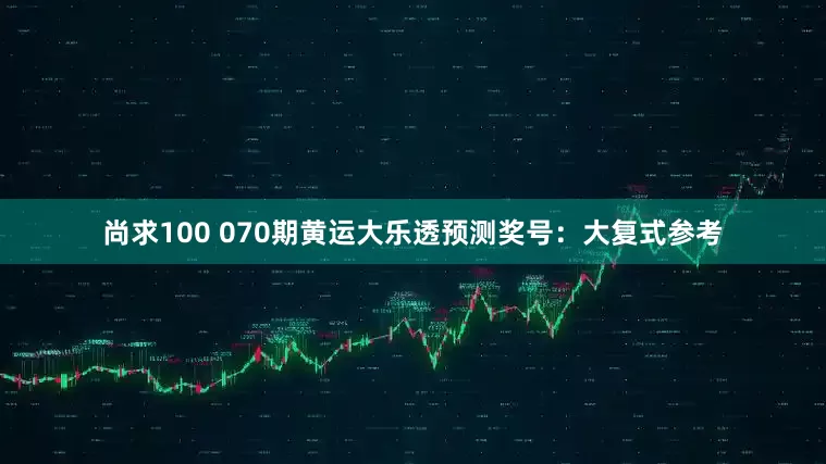 尚求100 070期黄运大乐透预测奖号：大复式参考
