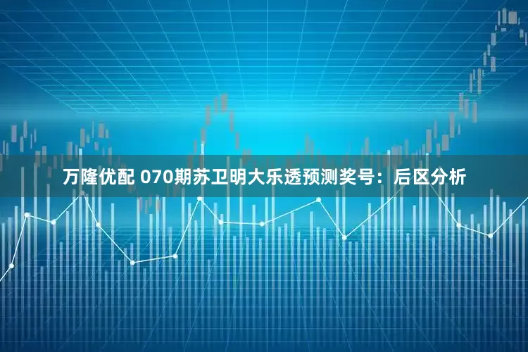 万隆优配 070期苏卫明大乐透预测奖号：后区分析