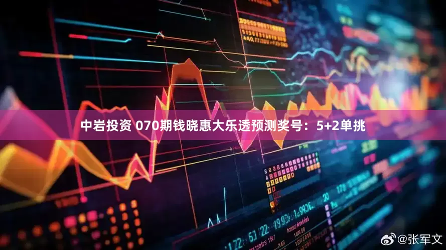 中岩投资 070期钱晓惠大乐透预测奖号：5+2单挑